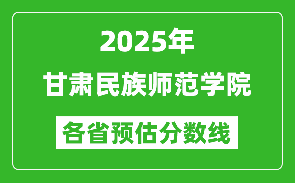 2025年甘肅民族師范學(xué)院各省預(yù)估分?jǐn)?shù)線(xiàn),預(yù)計(jì)最低多少分能上？