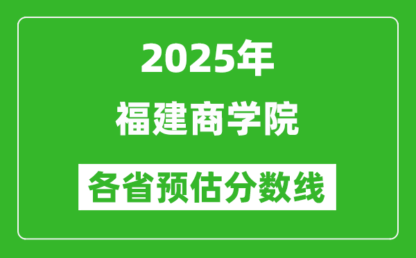 2025年福建商學(xué)院各省預(yù)估分?jǐn)?shù)線,預(yù)計最低多少分能上？
