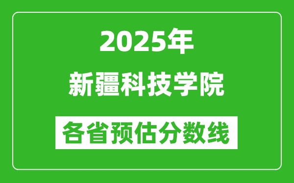 2025年新疆科技學(xué)院各省預(yù)估分?jǐn)?shù)線,預(yù)計最低多少分能上？
