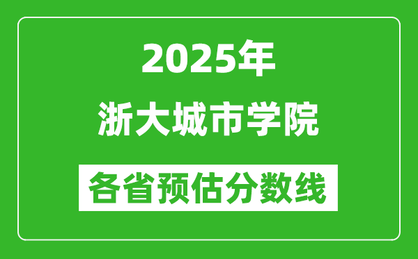 2025年浙大城市學(xué)院各省預(yù)估分?jǐn)?shù)線,預(yù)計最低多少分能上？