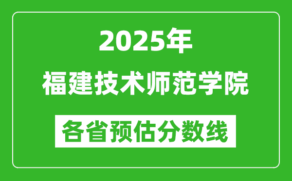 2025年福建技術(shù)師范學(xué)院各省預(yù)估分?jǐn)?shù)線,預(yù)計最低多少分能上？