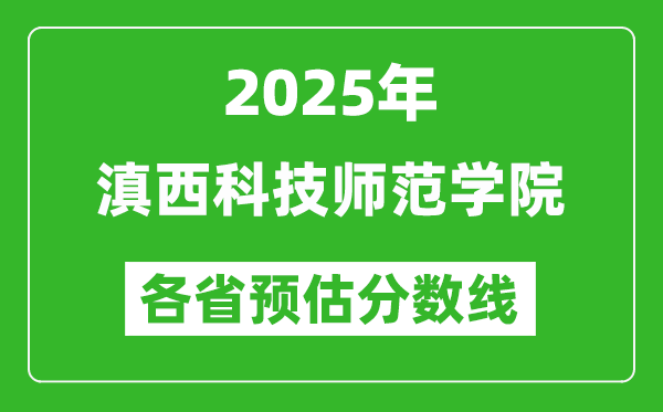 2025年滇西科技師范學(xué)院各省預(yù)估分?jǐn)?shù)線,預(yù)計最低多少分能上？