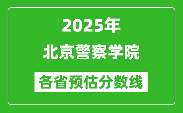 2025年北京警察學(xué)院各省預(yù)估分?jǐn)?shù)線,預(yù)計(jì)最低多少分能上？