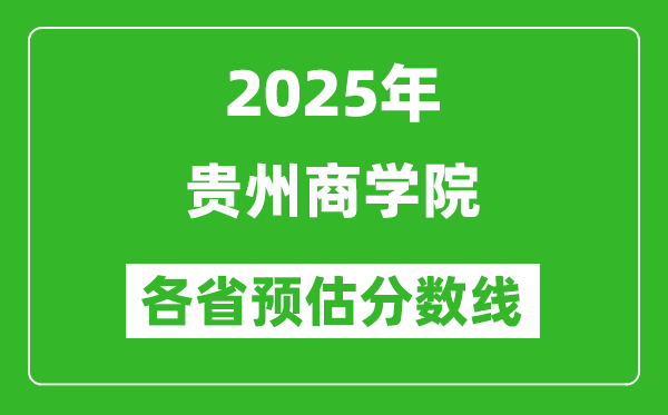 2025年貴州商學(xué)院各省預(yù)估分?jǐn)?shù)線,預(yù)計最低多少分能上？