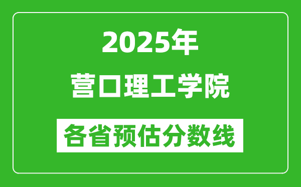 2025年?duì)I口理工學(xué)院各省預(yù)估分?jǐn)?shù)線,預(yù)計(jì)最低多少分能上？