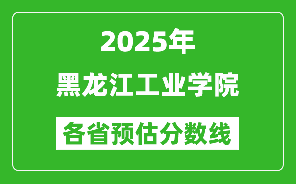 2025年黑龍江工業(yè)學(xué)院各省預(yù)估分?jǐn)?shù)線,預(yù)計(jì)最低多少分能上？