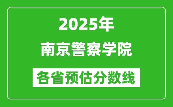 2025年南京警察學(xué)院各省預(yù)估分?jǐn)?shù)線,預(yù)計(jì)最低多少分能上？
