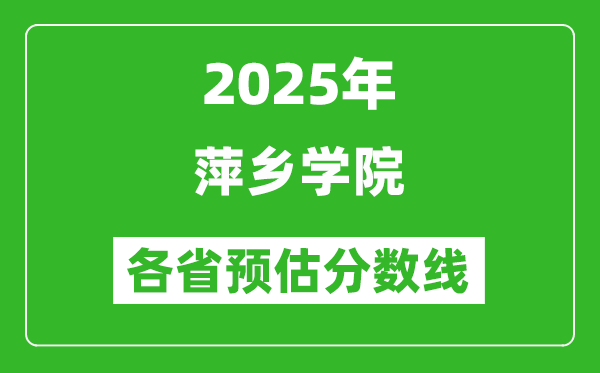 2025年萍鄉(xiāng)學(xué)院各省預(yù)估分?jǐn)?shù)線,預(yù)計(jì)最低多少分能上？