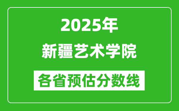 2025年新疆藝術(shù)學(xué)院各省預(yù)估分?jǐn)?shù)線,預(yù)計(jì)最低多少分能上？