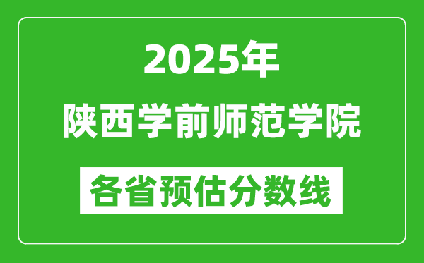 2025年陜西學(xué)前師范學(xué)院各省預(yù)估分?jǐn)?shù)線,預(yù)計最低多少分能上？