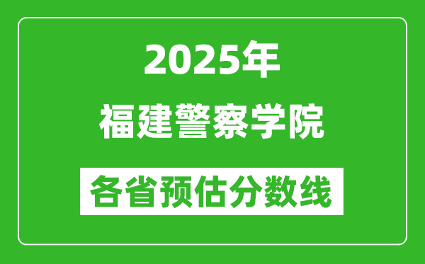 2025年福建警察學(xué)院各省預(yù)估分?jǐn)?shù)線,預(yù)計(jì)最低多少分能上？
