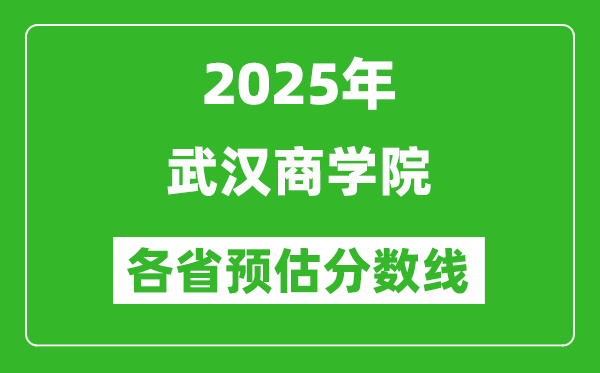2025年武漢商學(xué)院各省預(yù)估分?jǐn)?shù)線,預(yù)計(jì)最低多少分能上？