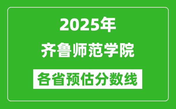2025年齊魯師范學(xué)院各省預(yù)估分?jǐn)?shù)線,預(yù)計(jì)最低多少分能上？