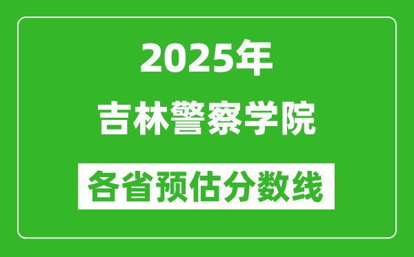 2025年吉林警察學(xué)院各省預(yù)估分?jǐn)?shù)線,預(yù)計(jì)最低多少分能上?