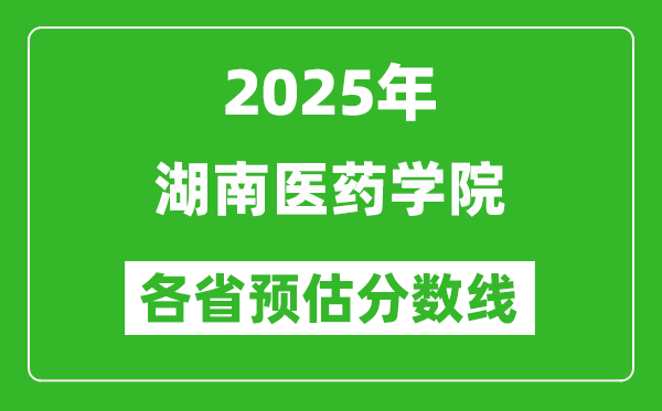 2025年湖南醫(yī)藥學(xué)院各省預(yù)估分?jǐn)?shù)線,預(yù)計最低多少分能上?