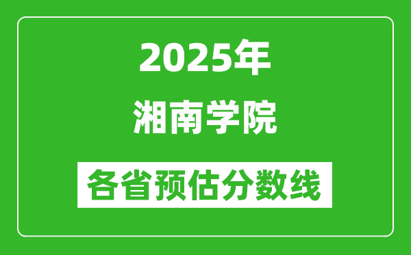 2025年湘南學(xué)院各省預(yù)估分?jǐn)?shù)線,預(yù)計(jì)最低多少分能上？
