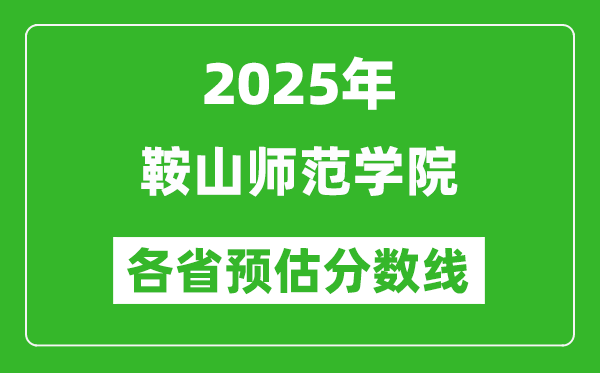 2025年鞍山師范學(xué)院各省預(yù)估分?jǐn)?shù)線,預(yù)計(jì)最低多少分能上？