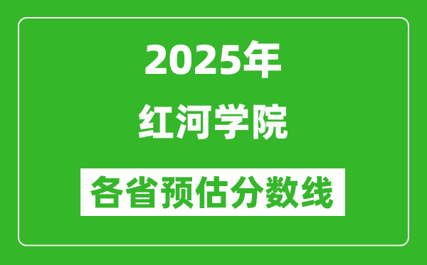 2025年紅河學(xué)院各省預(yù)估分?jǐn)?shù)線,預(yù)計最低多少分能上？
