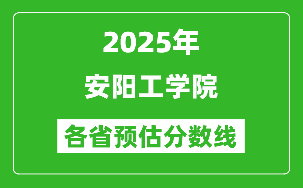 2025年安陽工學(xué)院各省預(yù)估分?jǐn)?shù)線,預(yù)計最低多少分能上？