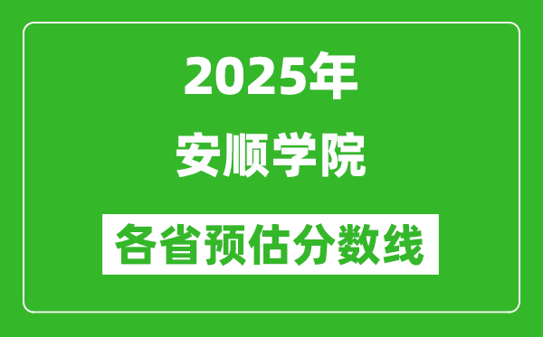2025年安順學(xué)院各省預(yù)估分?jǐn)?shù)線,預(yù)計(jì)最低多少分能上？