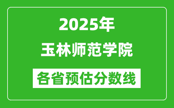 2025年玉林師范學(xué)院各省預(yù)估分?jǐn)?shù)線,預(yù)計(jì)最低多少分能上?