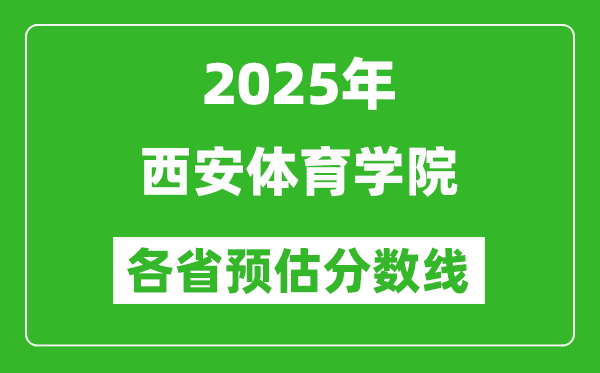 2025年西安體育學(xué)院各省預(yù)估分?jǐn)?shù)線,預(yù)計最低多少分能上？