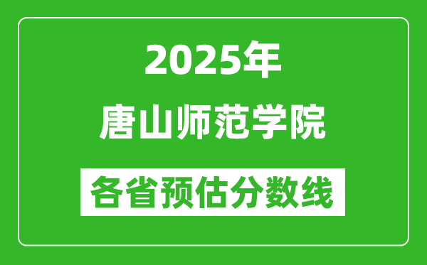 2025年唐山師范學(xué)院各省預(yù)估分?jǐn)?shù)線,預(yù)計最低多少分能上？
