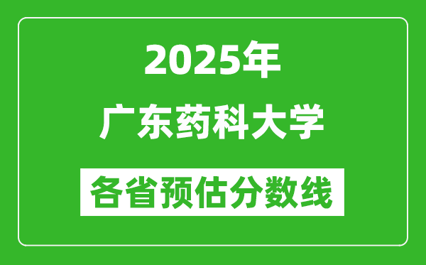 2025年廣東藥科大學(xué)各省預(yù)估分?jǐn)?shù)線,預(yù)計(jì)最低多少分能上?