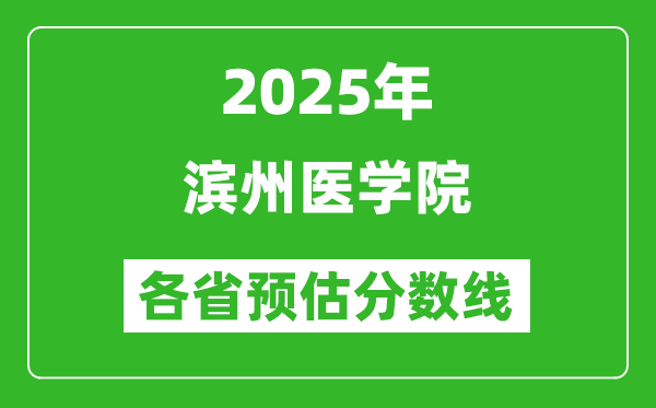 2025年濱州醫(yī)學(xué)院各省預(yù)估分?jǐn)?shù)線,預(yù)計最低多少分能上？