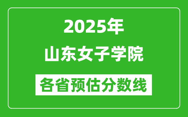 2025年山東女子學(xué)院各省預(yù)估分?jǐn)?shù)線,預(yù)計最低多少分能上？