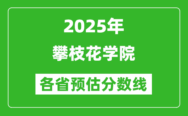 2025年攀枝花學(xué)院各省預(yù)估分?jǐn)?shù)線,預(yù)計(jì)最低多少分能上？