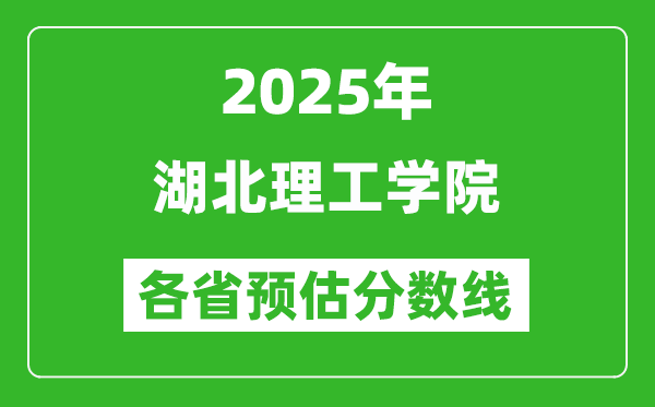 2025年湖北理工學(xué)院各省預(yù)估分?jǐn)?shù)線,預(yù)計最低多少分能上？