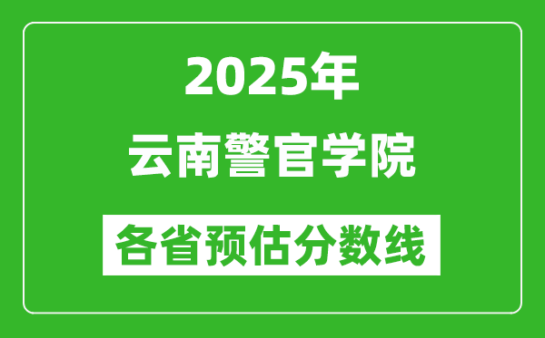 2025年云南警官學(xué)院各省預(yù)估分?jǐn)?shù)線,預(yù)計(jì)最低多少分能上？
