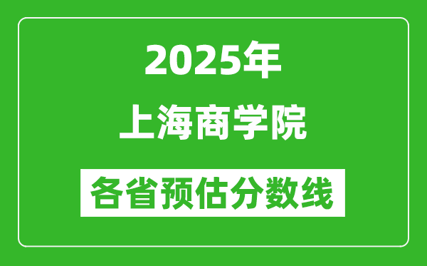 2025年上海商學(xué)院各省預(yù)估分?jǐn)?shù)線,預(yù)計最低多少分能上？