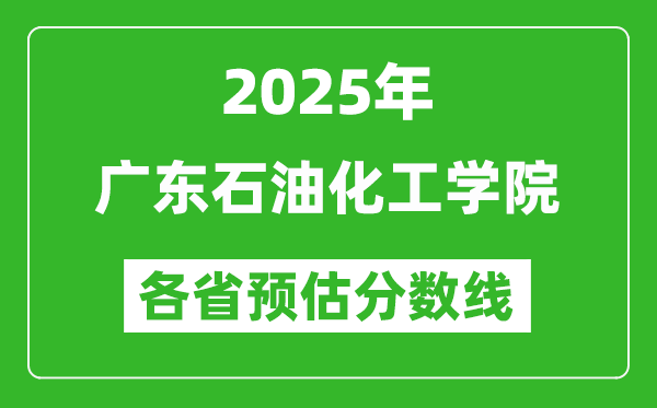 2025年廣東石油化工學(xué)院各省預(yù)估分?jǐn)?shù)線,預(yù)計最低多少分能上？