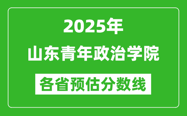 2025年山東青年政治學(xué)院各省預(yù)估分?jǐn)?shù)線,預(yù)計最低多少分能上？