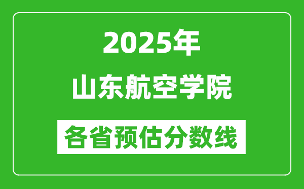 2025年山東航空學(xué)院各省預(yù)估分?jǐn)?shù)線,預(yù)計(jì)最低多少分能上？