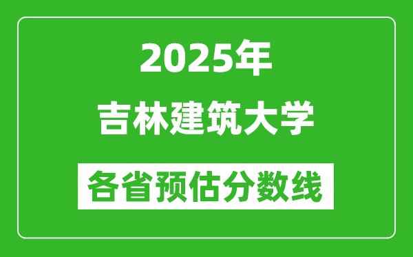 2025年吉林建筑大學(xué)各省預(yù)估分?jǐn)?shù)線,預(yù)計(jì)最低多少分能上？