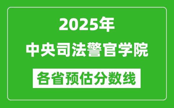 2025年中央司法警官學(xué)院各省預(yù)估分?jǐn)?shù)線,預(yù)計(jì)最低多少分能上？