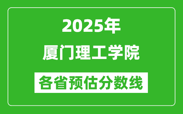 2025年廈門理工學(xué)院各省預(yù)估分?jǐn)?shù)線,預(yù)計(jì)最低多少分能上?
