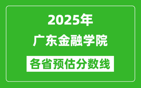 2025年廣東金融學(xué)院各省預(yù)估分?jǐn)?shù)線,預(yù)計最低多少分能上？