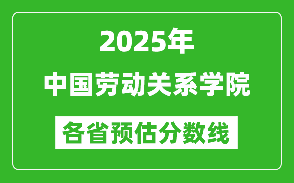 2025年中國(guó)勞動(dòng)關(guān)系學(xué)院各省預(yù)估分?jǐn)?shù)線(xiàn),預(yù)計(jì)最低多少分能上？