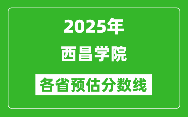 2025年西昌學(xué)院各省預(yù)估分?jǐn)?shù)線,預(yù)計最低多少分能上？