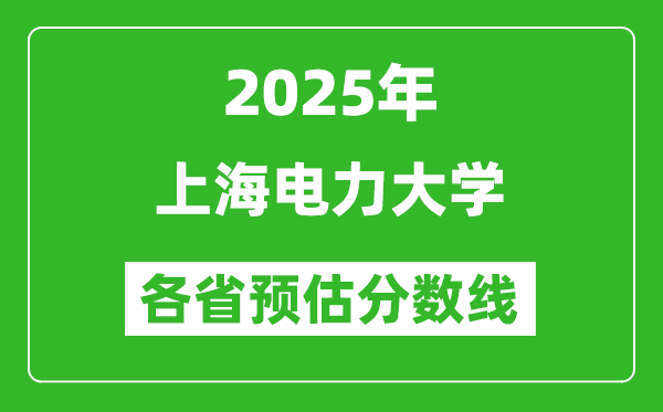 2025年上海電力大學(xué)各省預(yù)估分?jǐn)?shù)線,預(yù)計(jì)最低多少分能上？