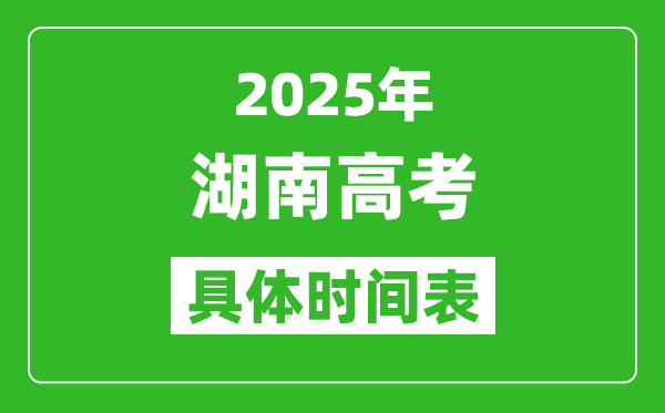 湖南高考時(shí)間2025年具體時(shí)間表,各科目時(shí)間安排一覽表