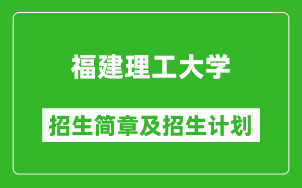 福建理工大學(xué)2025年招生簡(jiǎn)章,各省高考招生計(jì)劃人數(shù)一覽表