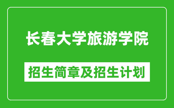 長春大學(xué)旅游學(xué)院2025年招生簡章,各省高考招生計(jì)劃人數(shù)一覽表