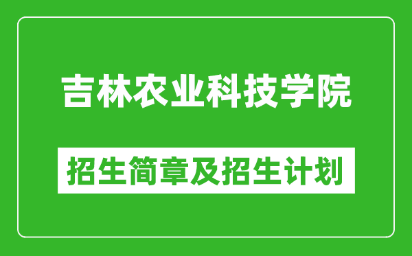 吉林農(nóng)業(yè)科技學院2025年招生簡章,各省高考招生計劃人數(shù)一覽表