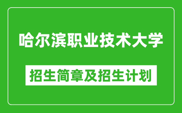 哈爾濱職業(yè)技術大學2025年招生簡章,各省高考招生計劃人數一覽表
