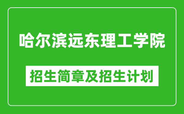 哈爾濱遠(yuǎn)東理工學(xué)院2025年招生簡(jiǎn)章,各省高考招生計(jì)劃人數(shù)一覽表